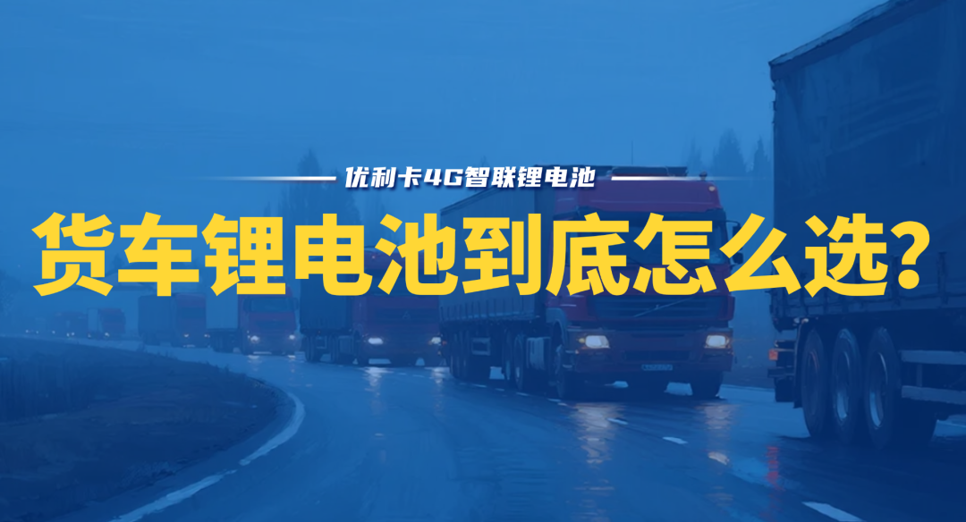 货车锂电池怎么选？优利卡来支招！选对才能真正省钱又安心！
