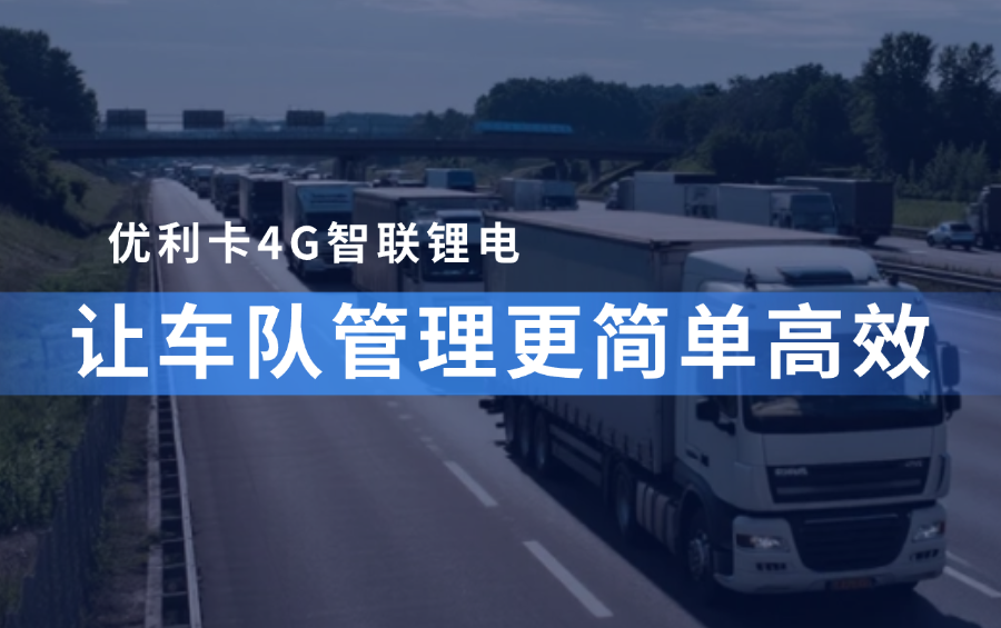 车队老板有福啦！优利卡4G智联锂电，让管理更简单高效！先进团队，先用优利卡！